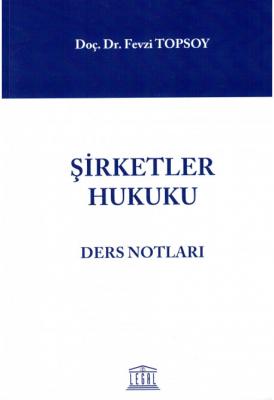 Şirketler Hukuku Ders Notları ( TOPSOY ) Doç. Dr. Fevzi TOPSOY