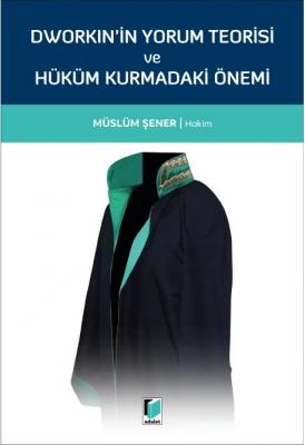 Dworkin'in Yorum Teorisi ve Hüküm Kurmadaki Önemi ( ŞENER ) Müslüm Şen