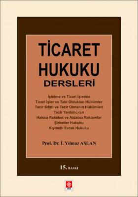 Ticaret Hukuku Dersleri 15.BASKI Prof. Dr. İ. Yılmaz ASLAN